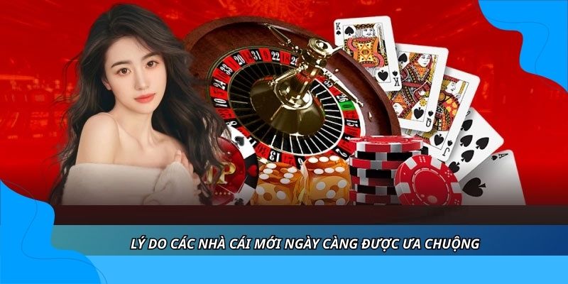 Lý do các nhà cái mới ngày càng được ưa chuộng Lý do các nhà cái mới ngày càng được ưa chuộng