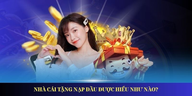 Nhà cái tặng nạp đầu được hiểu như nào?