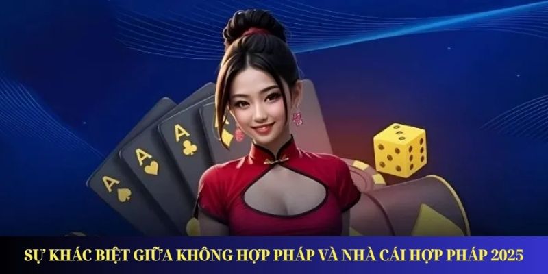Sự khác biệt giữa không hợp pháp và nhà cái hợp pháp 2025